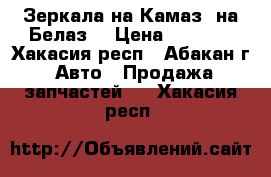 Зеркала на Камаз, на Белаз. › Цена ­ 3 500 - Хакасия респ., Абакан г. Авто » Продажа запчастей   . Хакасия респ.